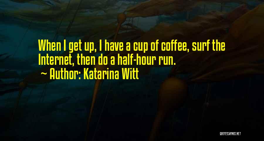 Katarina Witt Quotes: When I Get Up, I Have A Cup Of Coffee, Surf The Internet, Then Do A Half-hour Run.