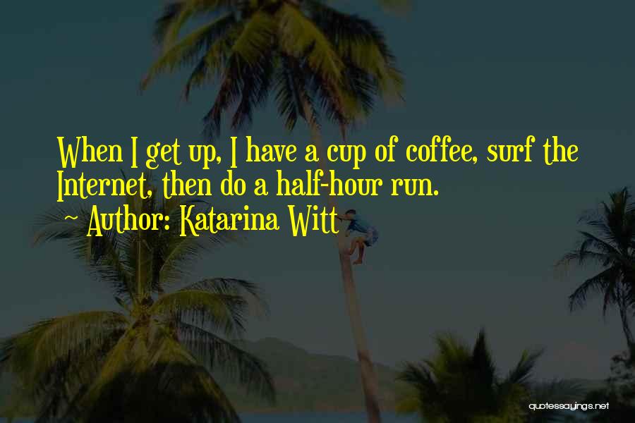 Katarina Witt Quotes: When I Get Up, I Have A Cup Of Coffee, Surf The Internet, Then Do A Half-hour Run.