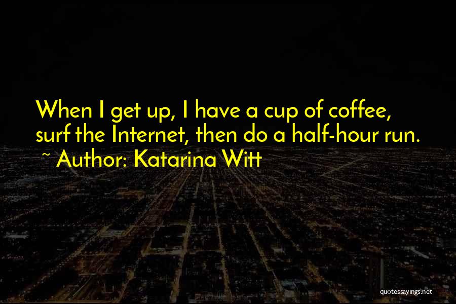 Katarina Witt Quotes: When I Get Up, I Have A Cup Of Coffee, Surf The Internet, Then Do A Half-hour Run.