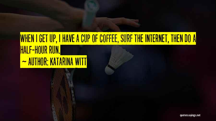 Katarina Witt Quotes: When I Get Up, I Have A Cup Of Coffee, Surf The Internet, Then Do A Half-hour Run.