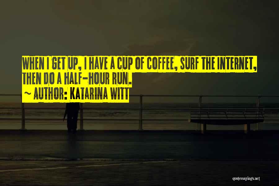 Katarina Witt Quotes: When I Get Up, I Have A Cup Of Coffee, Surf The Internet, Then Do A Half-hour Run.