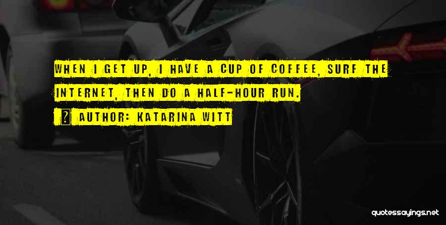 Katarina Witt Quotes: When I Get Up, I Have A Cup Of Coffee, Surf The Internet, Then Do A Half-hour Run.