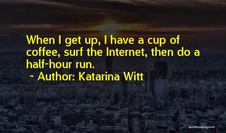 Katarina Witt Quotes: When I Get Up, I Have A Cup Of Coffee, Surf The Internet, Then Do A Half-hour Run.