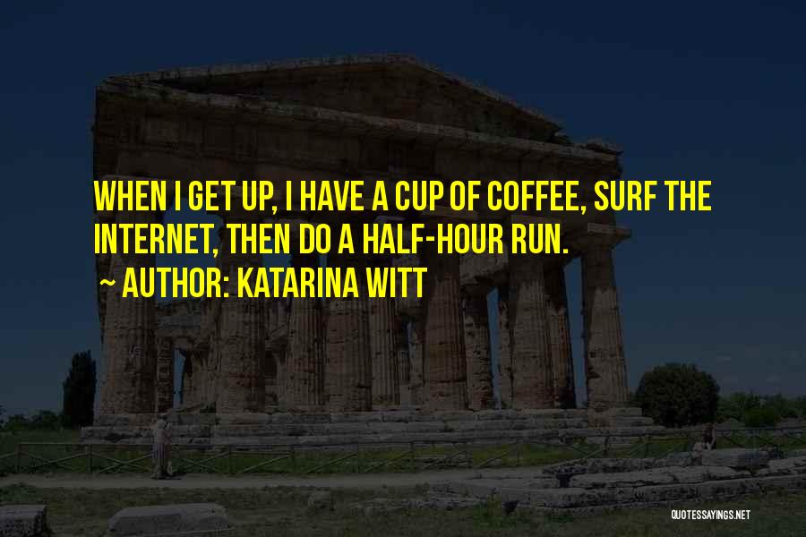 Katarina Witt Quotes: When I Get Up, I Have A Cup Of Coffee, Surf The Internet, Then Do A Half-hour Run.