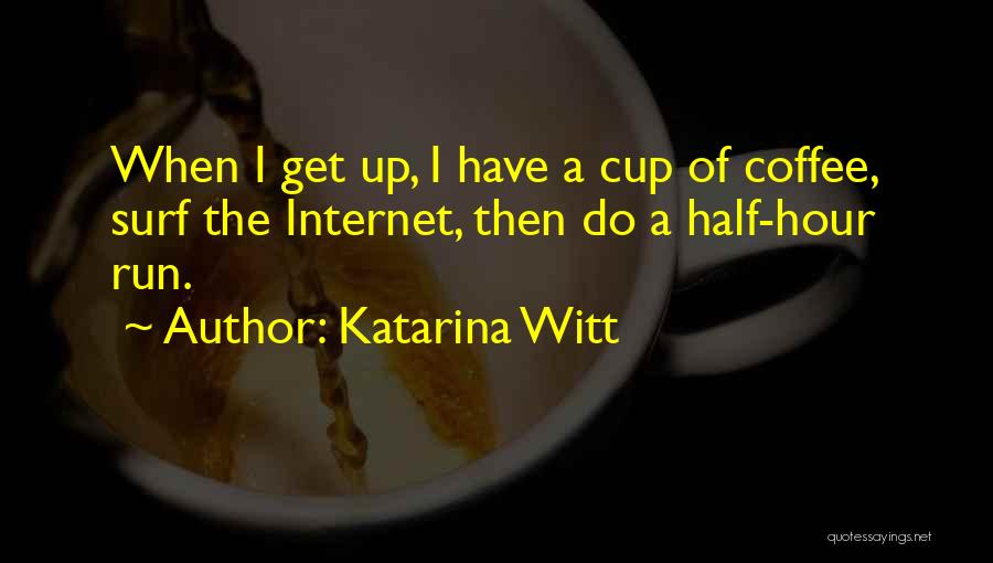 Katarina Witt Quotes: When I Get Up, I Have A Cup Of Coffee, Surf The Internet, Then Do A Half-hour Run.