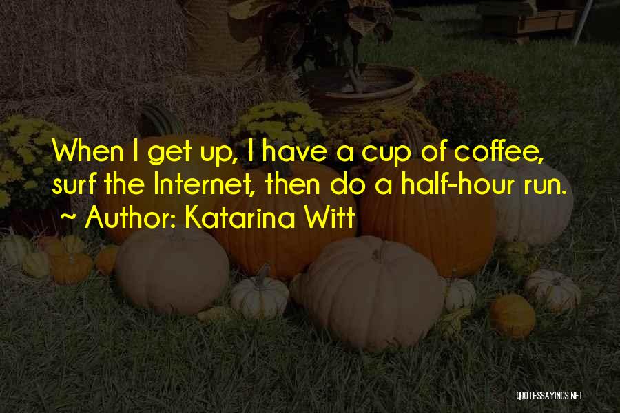 Katarina Witt Quotes: When I Get Up, I Have A Cup Of Coffee, Surf The Internet, Then Do A Half-hour Run.