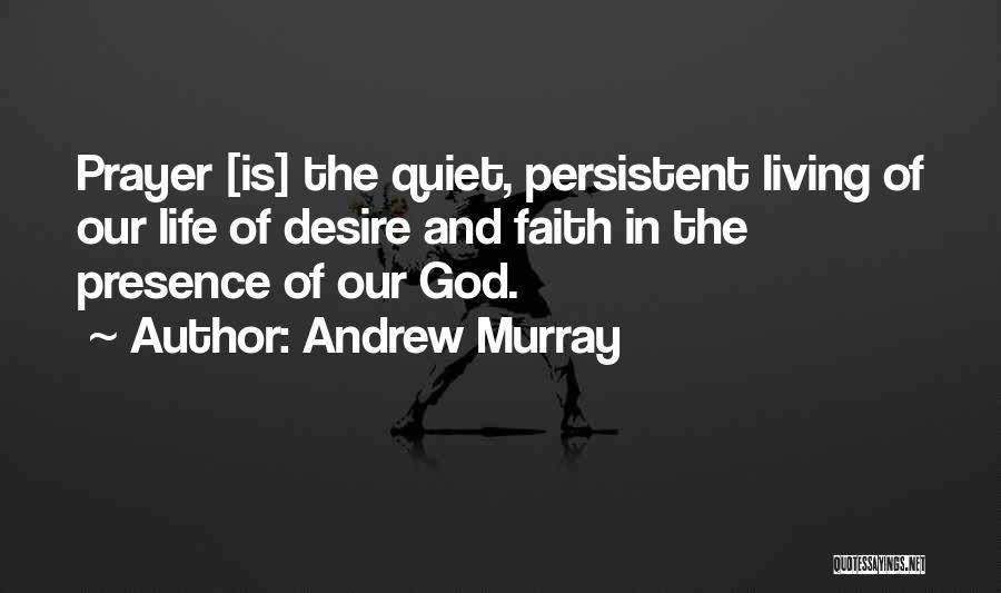 Andrew Murray Quotes: Prayer [is] The Quiet, Persistent Living Of Our Life Of Desire And Faith In The Presence Of Our God.