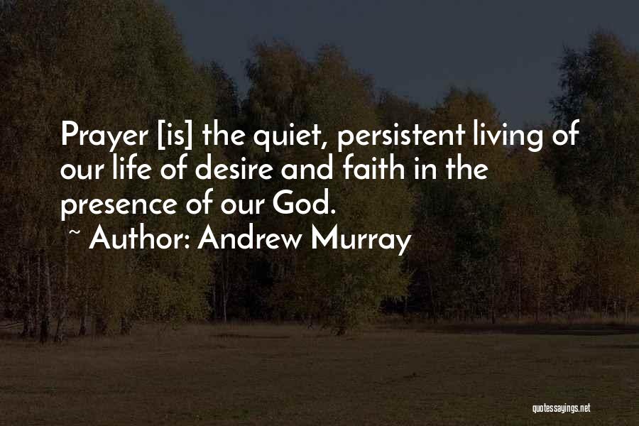 Andrew Murray Quotes: Prayer [is] The Quiet, Persistent Living Of Our Life Of Desire And Faith In The Presence Of Our God.