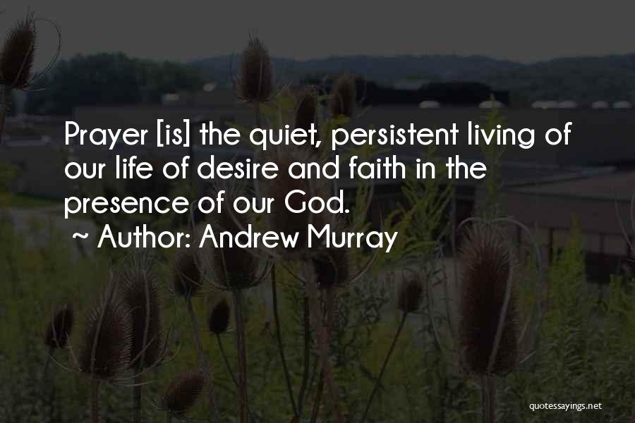 Andrew Murray Quotes: Prayer [is] The Quiet, Persistent Living Of Our Life Of Desire And Faith In The Presence Of Our God.