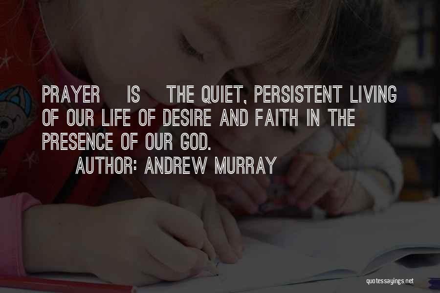 Andrew Murray Quotes: Prayer [is] The Quiet, Persistent Living Of Our Life Of Desire And Faith In The Presence Of Our God.