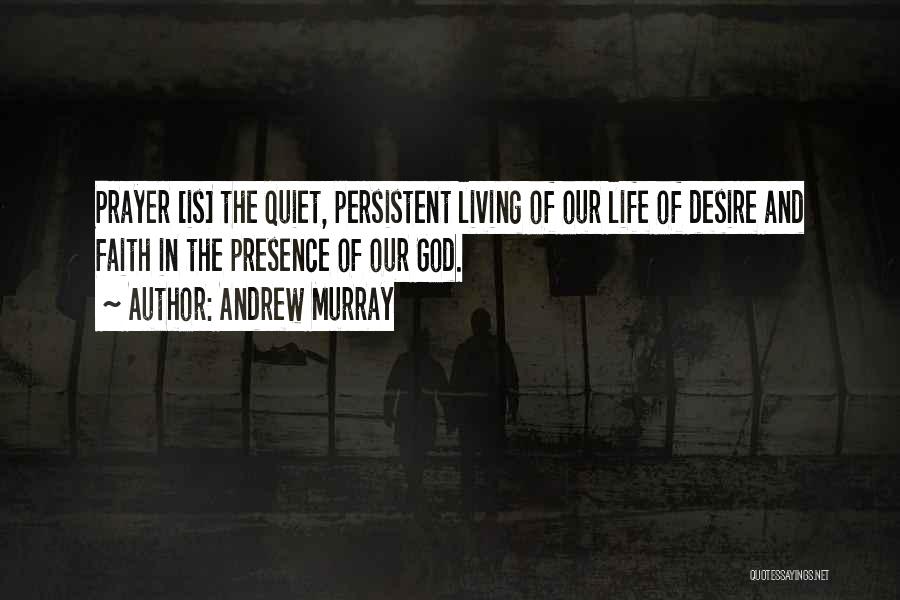 Andrew Murray Quotes: Prayer [is] The Quiet, Persistent Living Of Our Life Of Desire And Faith In The Presence Of Our God.