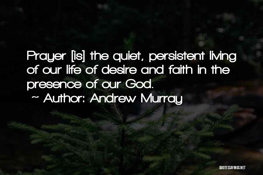 Andrew Murray Quotes: Prayer [is] The Quiet, Persistent Living Of Our Life Of Desire And Faith In The Presence Of Our God.