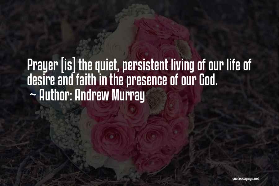 Andrew Murray Quotes: Prayer [is] The Quiet, Persistent Living Of Our Life Of Desire And Faith In The Presence Of Our God.