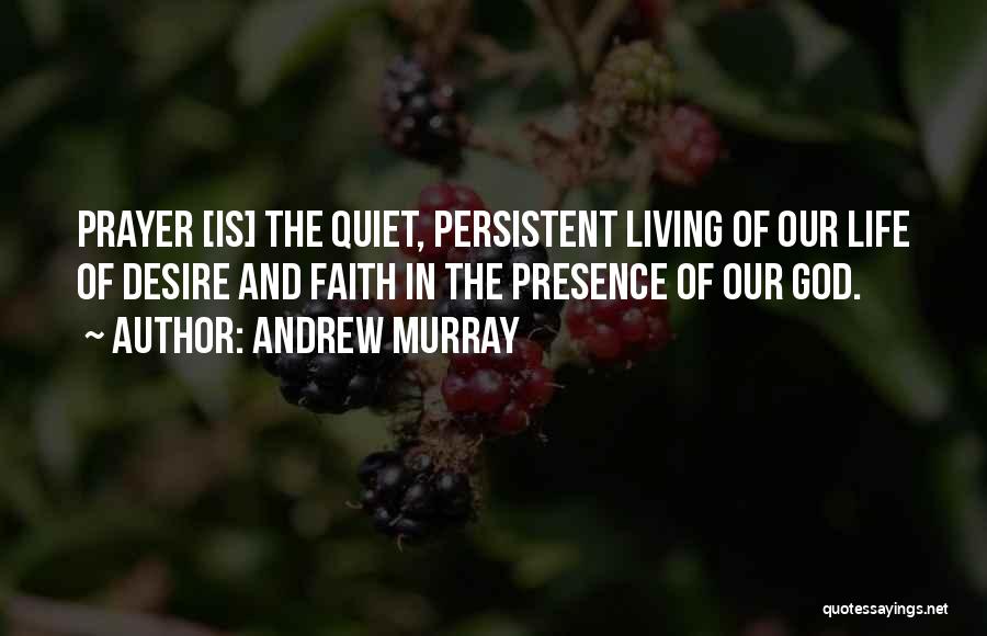 Andrew Murray Quotes: Prayer [is] The Quiet, Persistent Living Of Our Life Of Desire And Faith In The Presence Of Our God.