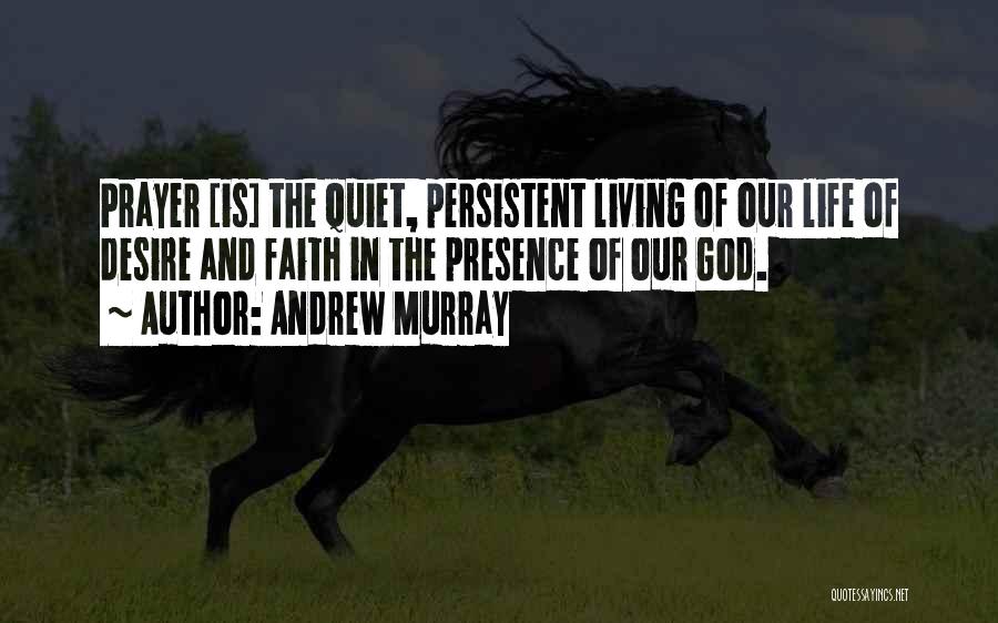 Andrew Murray Quotes: Prayer [is] The Quiet, Persistent Living Of Our Life Of Desire And Faith In The Presence Of Our God.