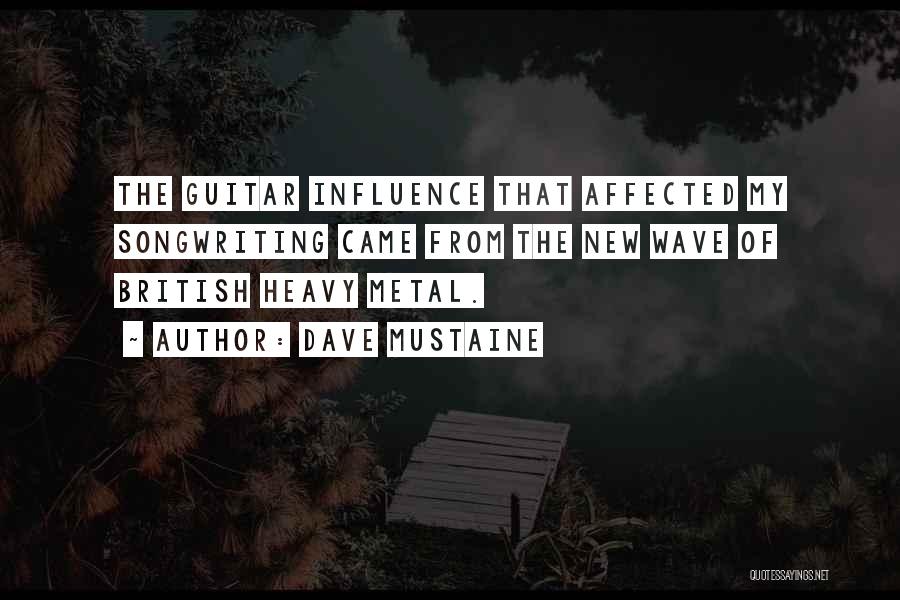 Dave Mustaine Quotes: The Guitar Influence That Affected My Songwriting Came From The New Wave Of British Heavy Metal.
