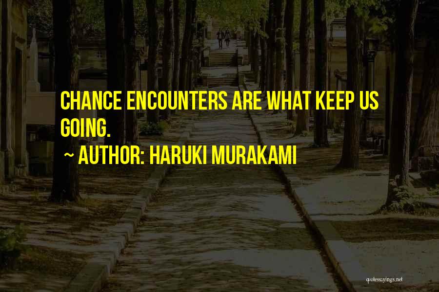 Haruki Murakami Quotes: Chance Encounters Are What Keep Us Going.