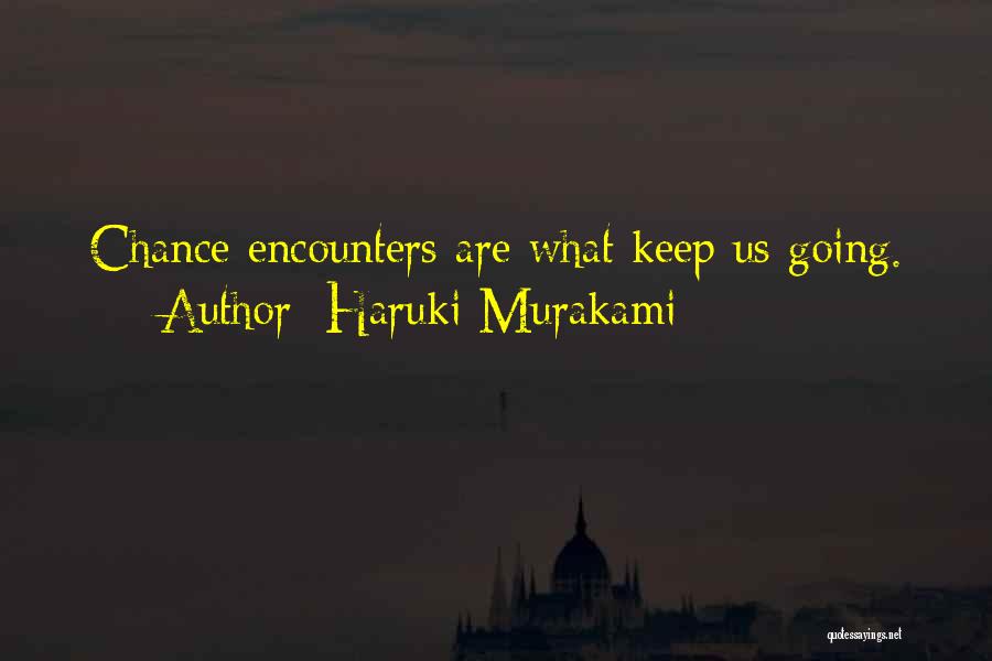 Haruki Murakami Quotes: Chance Encounters Are What Keep Us Going.