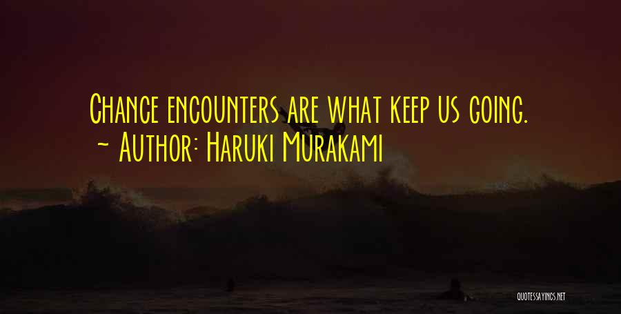 Haruki Murakami Quotes: Chance Encounters Are What Keep Us Going.