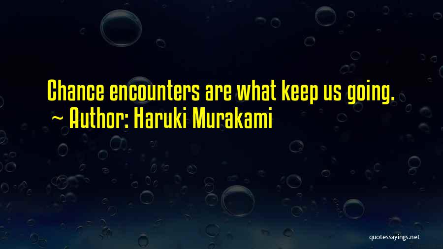 Haruki Murakami Quotes: Chance Encounters Are What Keep Us Going.