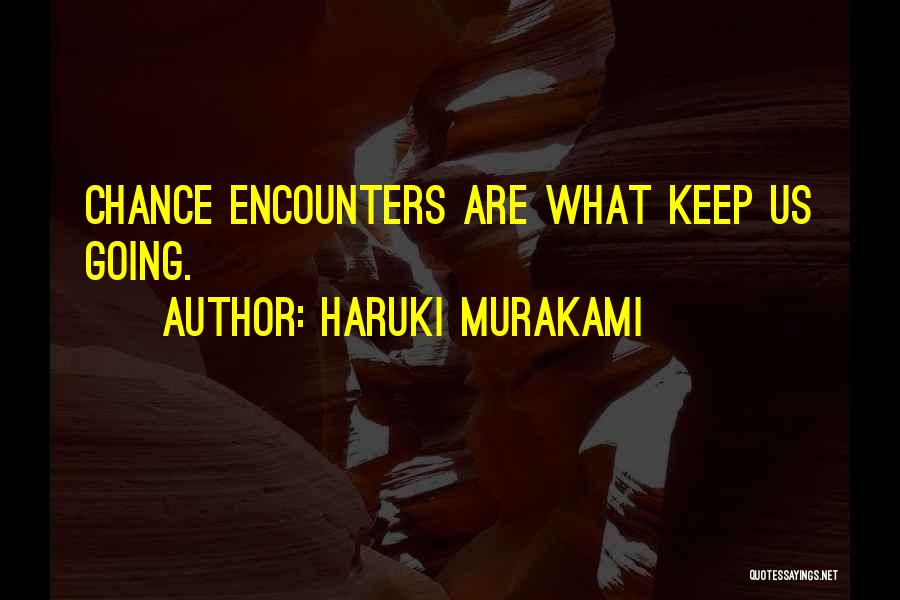 Haruki Murakami Quotes: Chance Encounters Are What Keep Us Going.
