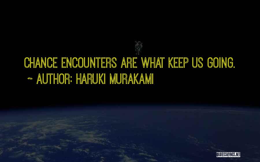 Haruki Murakami Quotes: Chance Encounters Are What Keep Us Going.