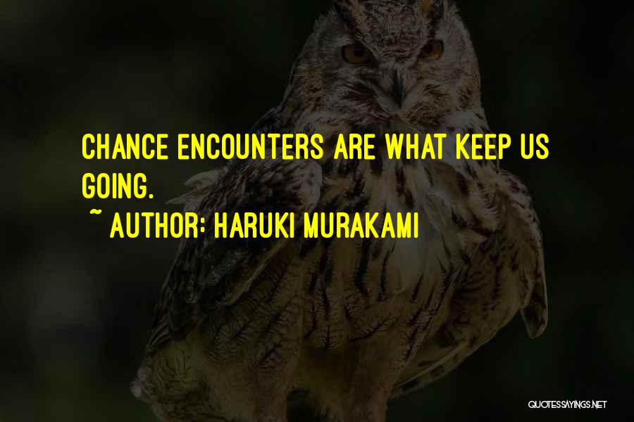 Haruki Murakami Quotes: Chance Encounters Are What Keep Us Going.