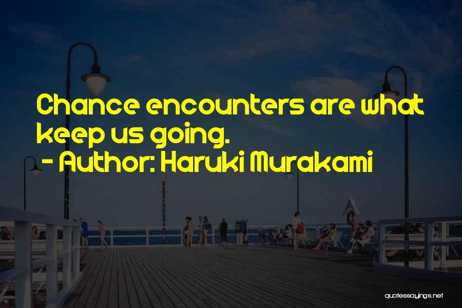 Haruki Murakami Quotes: Chance Encounters Are What Keep Us Going.