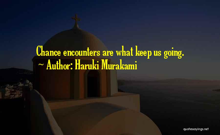 Haruki Murakami Quotes: Chance Encounters Are What Keep Us Going.