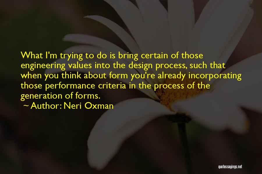 Neri Oxman Quotes: What I'm Trying To Do Is Bring Certain Of Those Engineering Values Into The Design Process, Such That When You