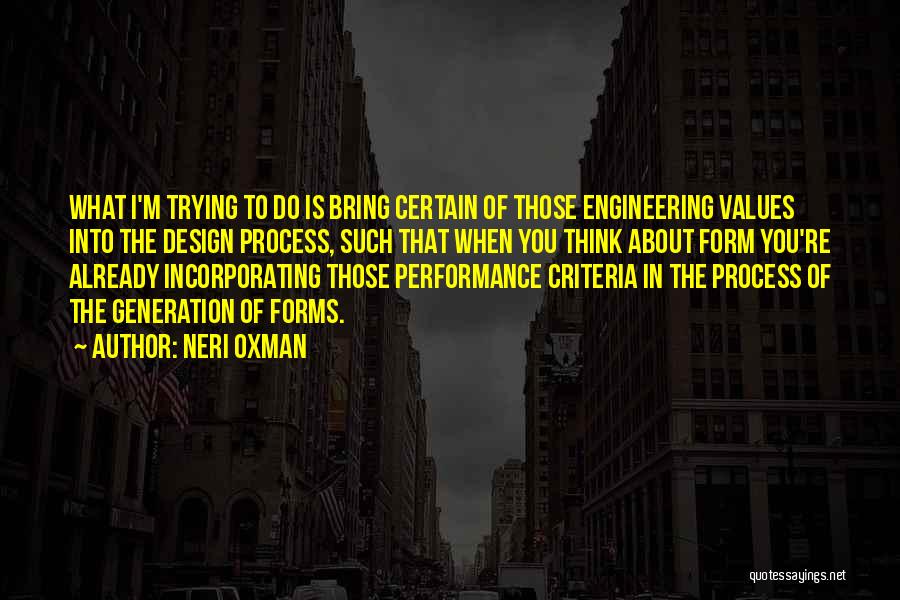 Neri Oxman Quotes: What I'm Trying To Do Is Bring Certain Of Those Engineering Values Into The Design Process, Such That When You