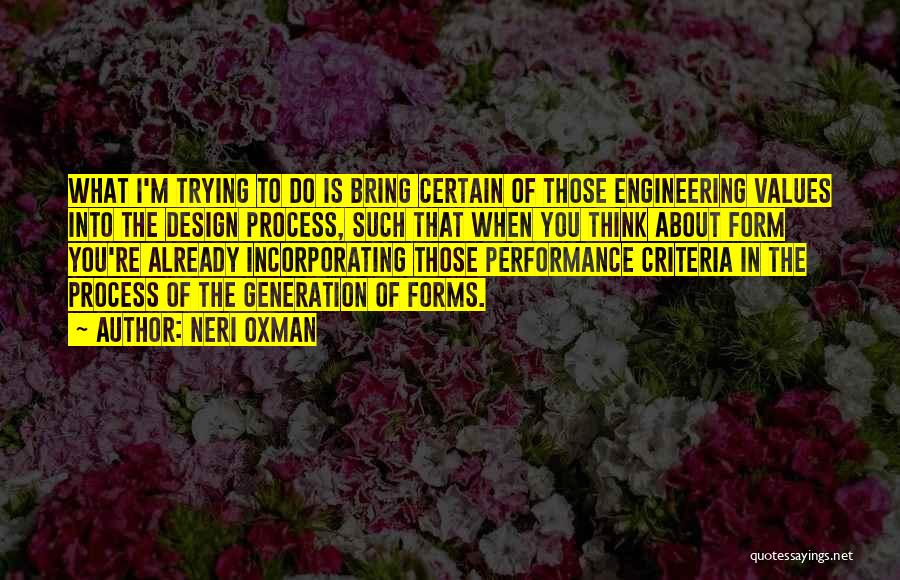 Neri Oxman Quotes: What I'm Trying To Do Is Bring Certain Of Those Engineering Values Into The Design Process, Such That When You