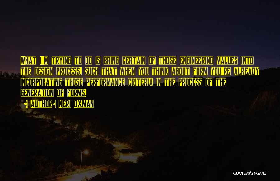 Neri Oxman Quotes: What I'm Trying To Do Is Bring Certain Of Those Engineering Values Into The Design Process, Such That When You