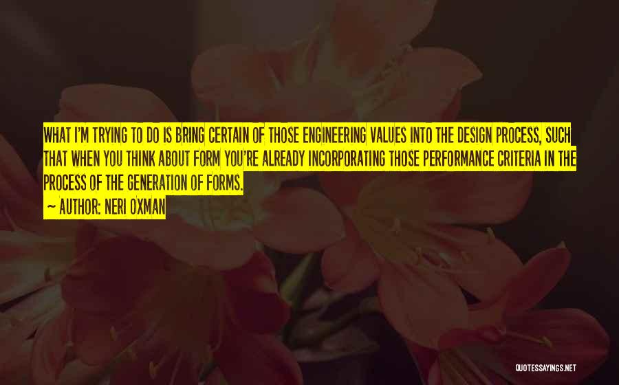 Neri Oxman Quotes: What I'm Trying To Do Is Bring Certain Of Those Engineering Values Into The Design Process, Such That When You