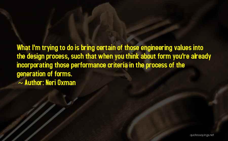 Neri Oxman Quotes: What I'm Trying To Do Is Bring Certain Of Those Engineering Values Into The Design Process, Such That When You