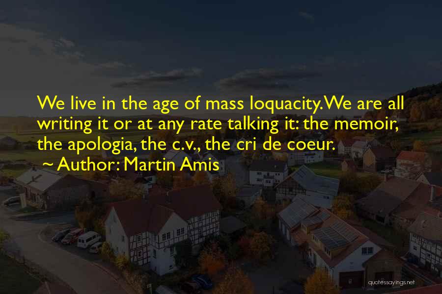 Martin Amis Quotes: We Live In The Age Of Mass Loquacity.we Are All Writing It Or At Any Rate Talking It: The Memoir,