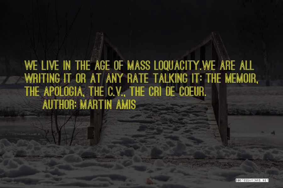Martin Amis Quotes: We Live In The Age Of Mass Loquacity.we Are All Writing It Or At Any Rate Talking It: The Memoir,
