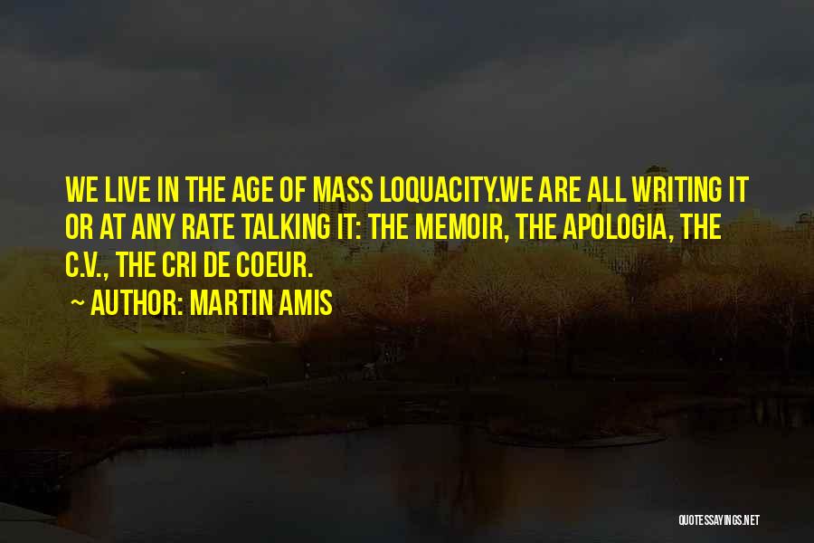 Martin Amis Quotes: We Live In The Age Of Mass Loquacity.we Are All Writing It Or At Any Rate Talking It: The Memoir,