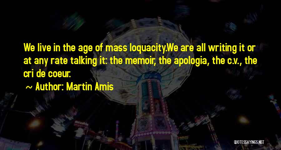 Martin Amis Quotes: We Live In The Age Of Mass Loquacity.we Are All Writing It Or At Any Rate Talking It: The Memoir,