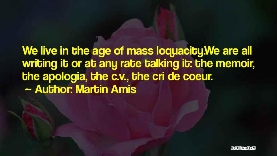 Martin Amis Quotes: We Live In The Age Of Mass Loquacity.we Are All Writing It Or At Any Rate Talking It: The Memoir,