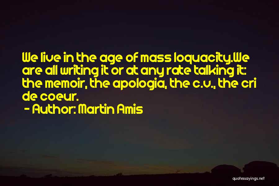 Martin Amis Quotes: We Live In The Age Of Mass Loquacity.we Are All Writing It Or At Any Rate Talking It: The Memoir,