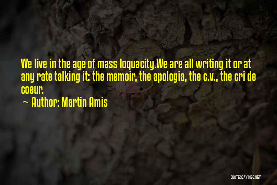 Martin Amis Quotes: We Live In The Age Of Mass Loquacity.we Are All Writing It Or At Any Rate Talking It: The Memoir,