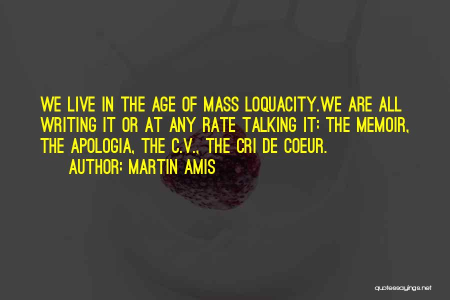 Martin Amis Quotes: We Live In The Age Of Mass Loquacity.we Are All Writing It Or At Any Rate Talking It: The Memoir,