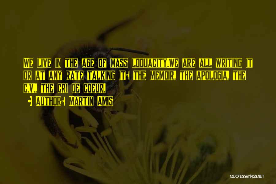 Martin Amis Quotes: We Live In The Age Of Mass Loquacity.we Are All Writing It Or At Any Rate Talking It: The Memoir,