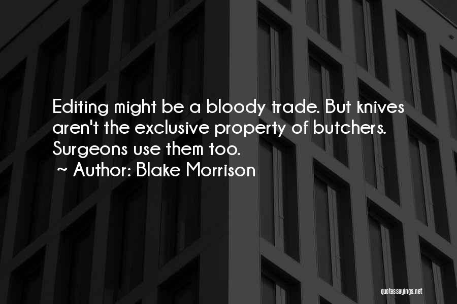 Blake Morrison Quotes: Editing Might Be A Bloody Trade. But Knives Aren't The Exclusive Property Of Butchers. Surgeons Use Them Too.