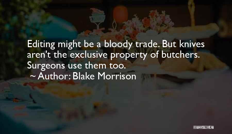 Blake Morrison Quotes: Editing Might Be A Bloody Trade. But Knives Aren't The Exclusive Property Of Butchers. Surgeons Use Them Too.