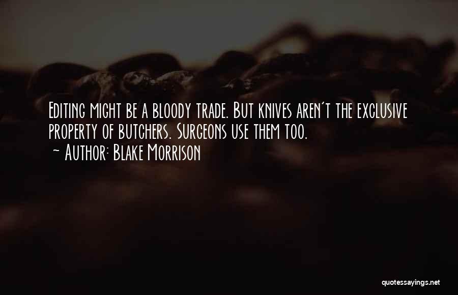 Blake Morrison Quotes: Editing Might Be A Bloody Trade. But Knives Aren't The Exclusive Property Of Butchers. Surgeons Use Them Too.