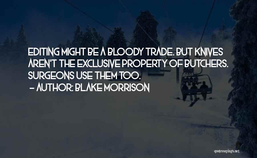 Blake Morrison Quotes: Editing Might Be A Bloody Trade. But Knives Aren't The Exclusive Property Of Butchers. Surgeons Use Them Too.