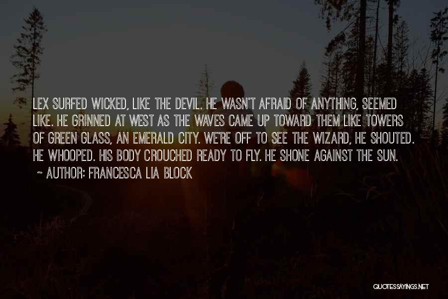 Francesca Lia Block Quotes: Lex Surfed Wicked, Like The Devil. He Wasn't Afraid Of Anything, Seemed Like. He Grinned At West As The Waves