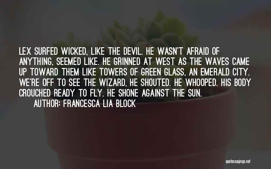 Francesca Lia Block Quotes: Lex Surfed Wicked, Like The Devil. He Wasn't Afraid Of Anything, Seemed Like. He Grinned At West As The Waves